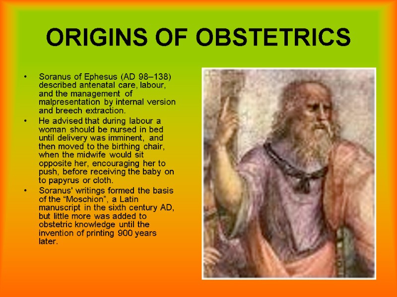 9 ORIGINS OF OBSTETRICS Soranus of Ephesus (AD 98–138) described antenatal care, labour, and